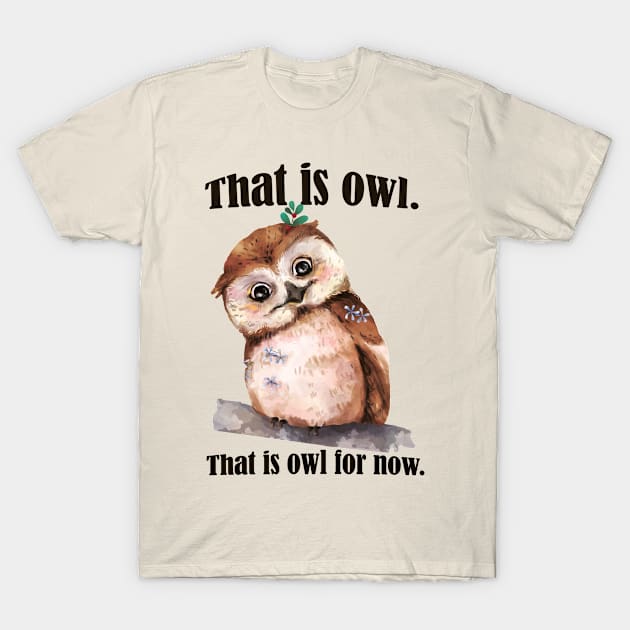 That is Owl. That is Owl for now- Funny Owl Pun design T-Shirt by Eva Wolf